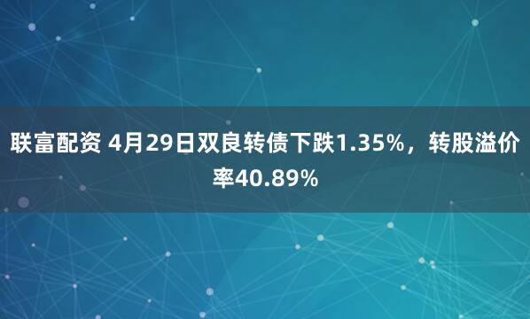 联富配资 4月29日双良转债下跌1.35%，转股溢价率40.89%