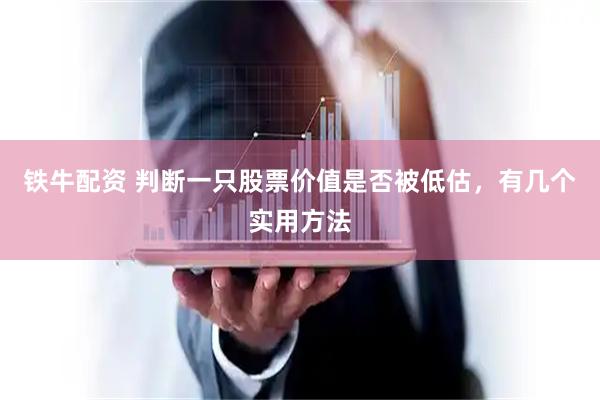 铁牛配资 判断一只股票价值是否被低估，有几个实用方法