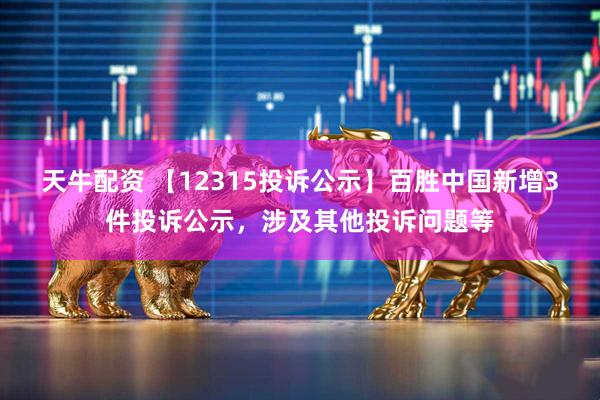 天牛配资 【12315投诉公示】百胜中国新增3件投诉公示，涉及其他投诉问题等