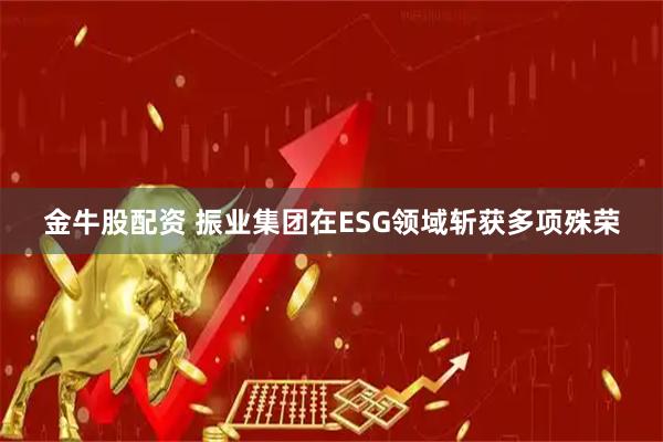 金牛股配资 振业集团在ESG领域斩获多项殊荣