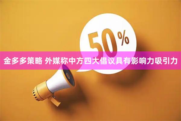 金多多策略 外媒称中方四大倡议具有影响力吸引力
