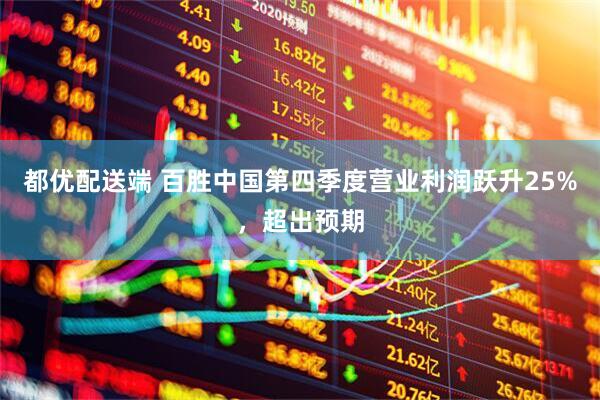 都优配送端 百胜中国第四季度营业利润跃升25%，超出预期