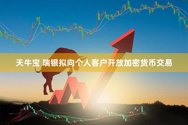 天牛宝 瑞银拟向个人客户开放加密货币交易