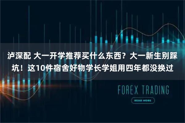 泸深配 大一开学推荐买什么东西？大一新生别踩坑！这10件宿舍好物学长学姐用四年都没换过
